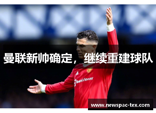曼联新帅确定，继续重建球队